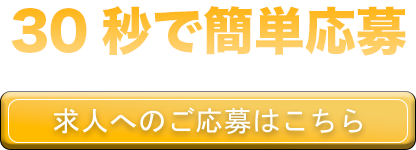 30秒で簡単応募！求人へのご応募はこちら